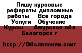 Пишу курсовые рефераты дипломные работы  - Все города Услуги » Обучение. Курсы   . Амурская обл.,Белогорск г.